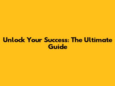 Unlock Your Success: The Ultimate Guide