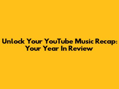 Unlock Your YouTube Music Recap: Your Year In Review