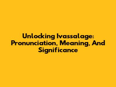 Unlocking 'Ivassalage': Pronunciation, Meaning, And Significance