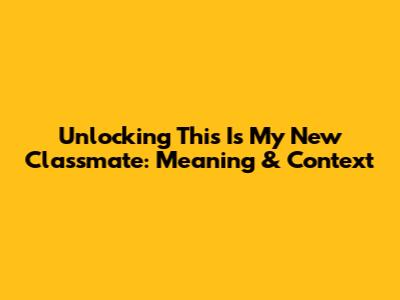 Unlocking 'This Is My New Classmate': Meaning & Context
