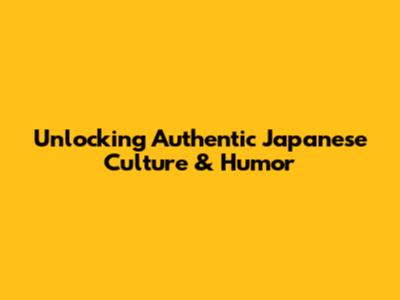 Unlocking Authentic Japanese Culture & Humor
