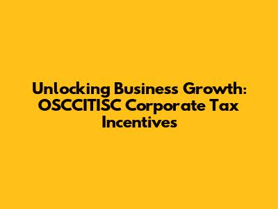 Unlocking Business Growth: OSCCITISC Corporate Tax Incentives