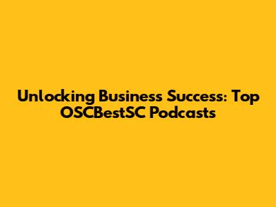 Unlocking Business Success: Top OSCBestSC Podcasts