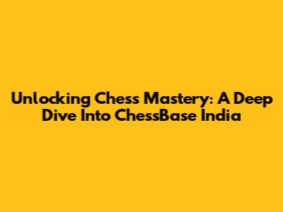 Unlocking Chess Mastery: A Deep Dive Into ChessBase India