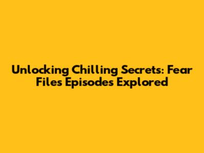 Unlocking Chilling Secrets: Fear Files Episodes Explored