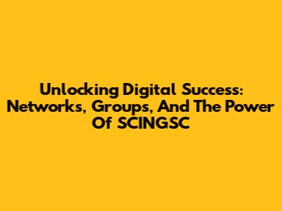 Unlocking Digital Success: Networks, Groups, And The Power Of SCINGSC