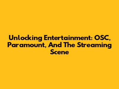 Unlocking Entertainment: OSC, Paramount, And The Streaming Scene