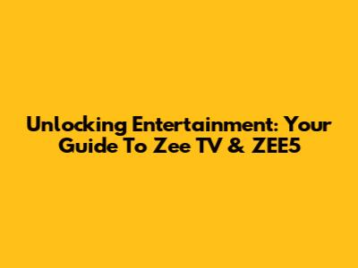 Unlocking Entertainment: Your Guide To Zee TV & ZEE5