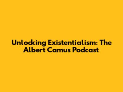 Unlocking Existentialism: The Albert Camus Podcast