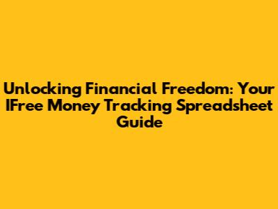 Unlocking Financial Freedom: Your IFree Money Tracking Spreadsheet Guide