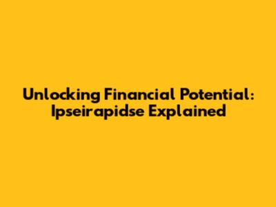 Unlocking Financial Potential: Ipseirapidse Explained