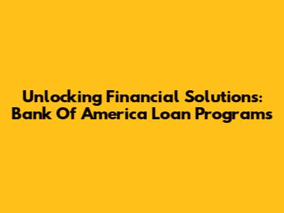 Unlocking Financial Solutions: Bank Of America Loan Programs
