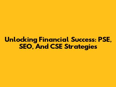 Unlocking Financial Success: PSE, SEO, And CSE Strategies