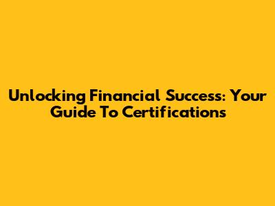 Unlocking Financial Success: Your Guide To Certifications