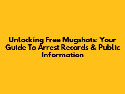 Unlocking Free Mugshots: Your Guide To Arrest Records & Public Information