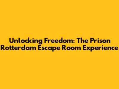 Unlocking Freedom: The Prison Rotterdam Escape Room Experience