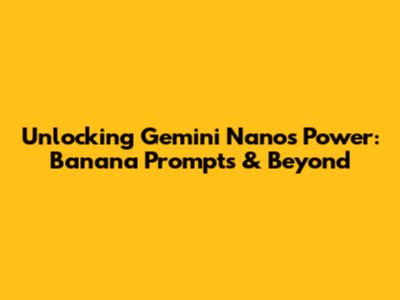 Unlocking Gemini Nano's Power: Banana Prompts & Beyond