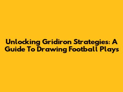 Unlocking Gridiron Strategies: A Guide To Drawing Football Plays