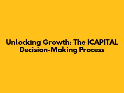 Unlocking Growth: The ICAPITAL Decision-Making Process