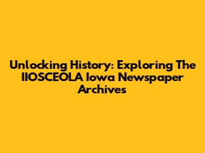 Unlocking History: Exploring The IIOSCEOLA Iowa Newspaper Archives