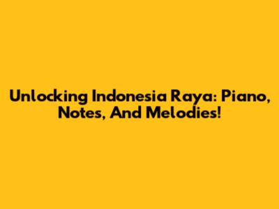 Unlocking Indonesia Raya: Piano, Notes, And Melodies!