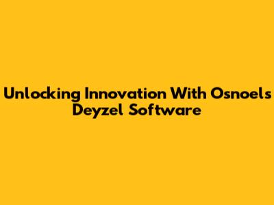 Unlocking Innovation With Osnoels Deyzel Software