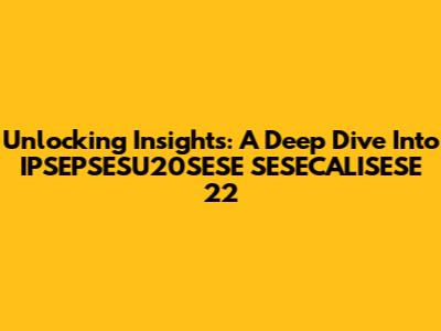 Unlocking Insights: A Deep Dive Into IPSEPSESU20SESE SESECALISESE 22