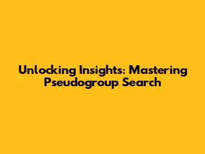 Unlocking Insights: Mastering Pseudogroup Search