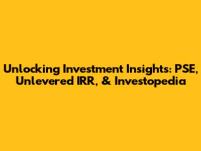 Unlocking Investment Insights: PSE, Unlevered IRR, & Investopedia