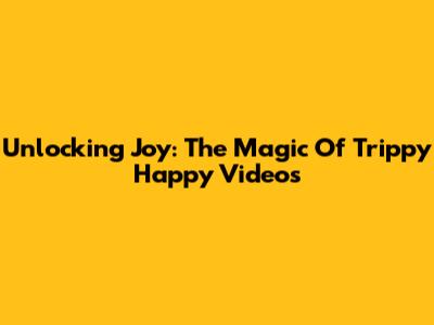 Unlocking Joy: The Magic Of Trippy Happy Videos