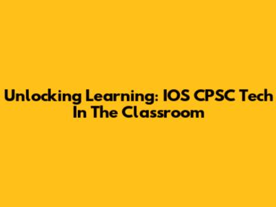 Unlocking Learning: IOS CPSC Tech In The Classroom