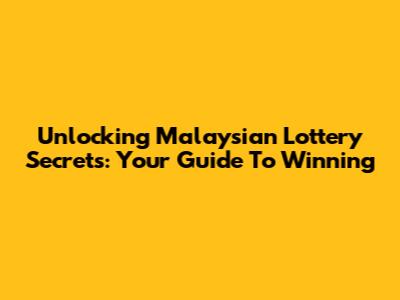 Unlocking Malaysian Lottery Secrets: Your Guide To Winning