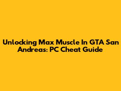 Unlocking Max Muscle In GTA San Andreas: PC Cheat Guide