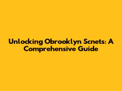Unlocking Obrooklyn Scnets: A Comprehensive Guide