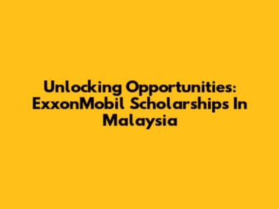 Unlocking Opportunities: ExxonMobil Scholarships In Malaysia