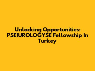 Unlocking Opportunities: PSEIUROLOGYSE Fellowship In Turkey
