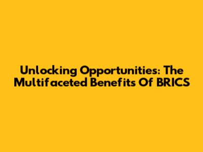 Unlocking Opportunities: The Multifaceted Benefits Of BRICS