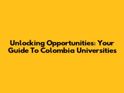 Unlocking Opportunities: Your Guide To Colombia Universities