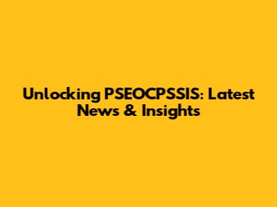 Unlocking PSEOCPSSIS: Latest News & Insights