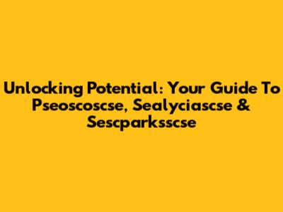 Unlocking Potential: Your Guide To Pseoscoscse, Sealyciascse & Sescparksscse