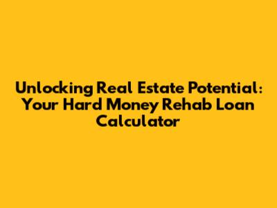 Unlocking Real Estate Potential: Your Hard Money Rehab Loan Calculator