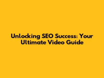 Unlocking SEO Success: Your Ultimate Video Guide