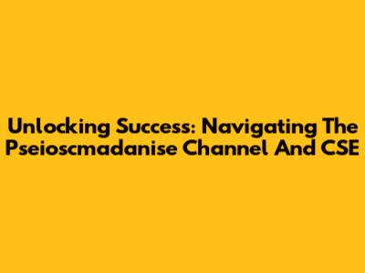 Unlocking Success: Navigating The Pseioscmadanise Channel And CSE