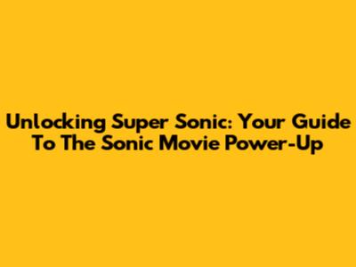 Unlocking Super Sonic: Your Guide To The Sonic Movie Power-Up