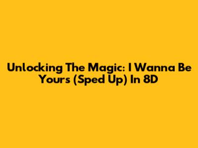 Unlocking The Magic: 'I Wanna Be Yours' (Sped Up) In 8D