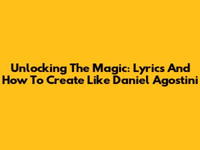 Unlocking The Magic: Lyrics And How To Create Like Daniel Agostini