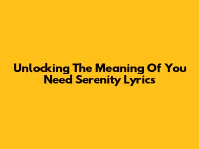 Unlocking The Meaning Of 'You Need Serenity' Lyrics