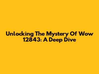 Unlocking The Mystery Of Wow 12843: A Deep Dive