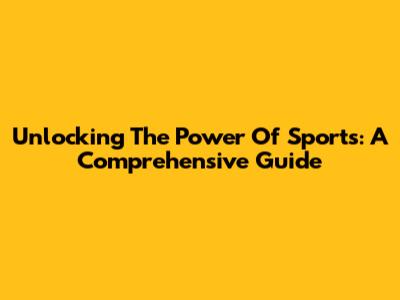 Unlocking The Power Of Sports: A Comprehensive Guide