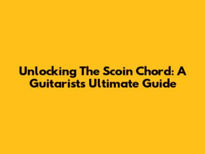 Unlocking The Scoin Chord: A Guitarist's Ultimate Guide